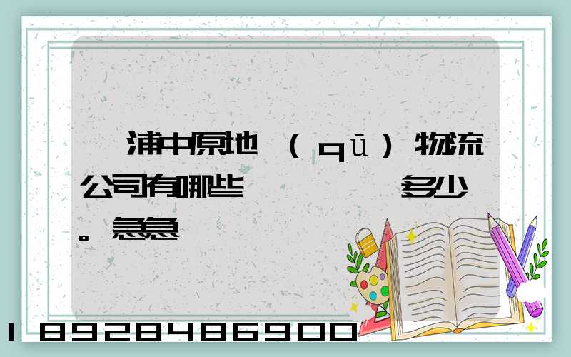 楊浦中原地區(qū)物流公司有哪些,電話號碼多少。急急